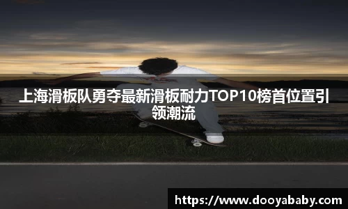上海滑板队勇夺最新滑板耐力TOP10榜首位置引领潮流