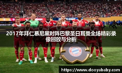 2017年拜仁慕尼黑对阵巴黎圣日耳曼全场精彩录像回放与分析