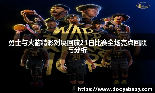 勇士与火箭精彩对决回放21日比赛全场亮点回顾与分析